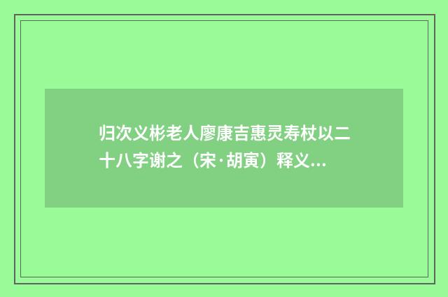 归次义彬老人廖康吉惠灵寿杖以二十八字谢之（宋·胡寅）释义及解释