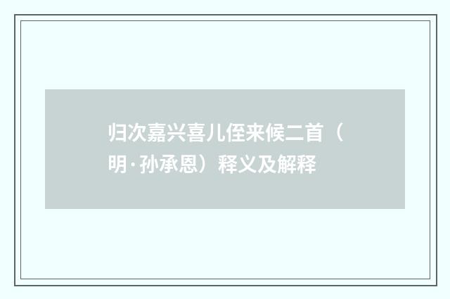 归次嘉兴喜儿侄来候二首（明·孙承恩）释义及解释