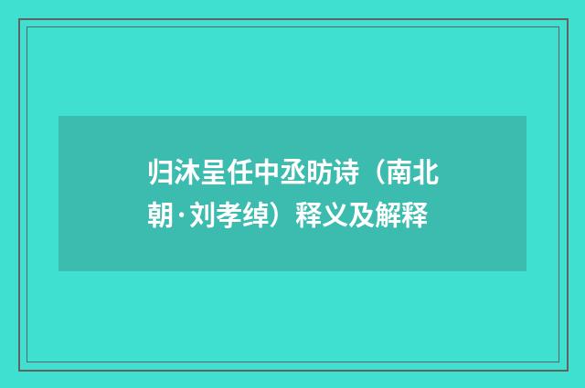 归沐呈任中丞昉诗（南北朝·刘孝绰）释义及解释
