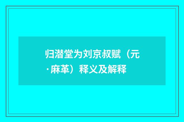 归潜堂为刘京叔赋（元·麻革）释义及解释