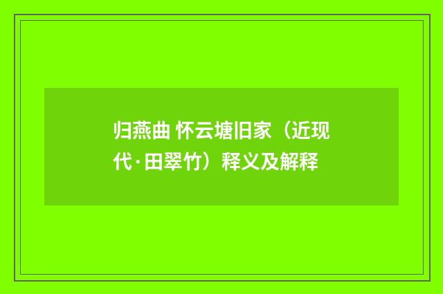 归燕曲 怀云塘旧家（近现代·田翠竹）释义及解释