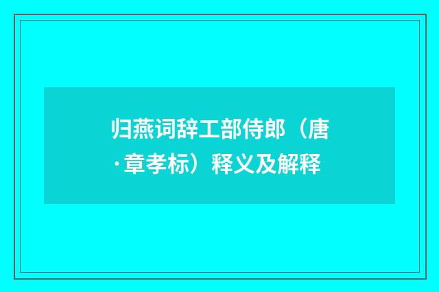 归燕词辞工部侍郎（唐·章孝标）释义及解释