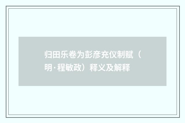 归田乐卷为彭彦充仪制赋（明·程敏政）释义及解释