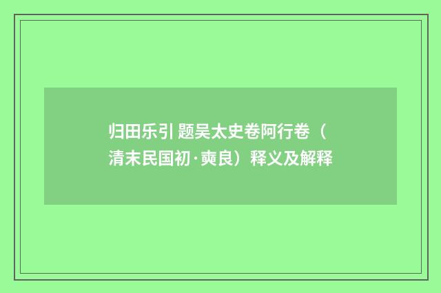 归田乐引 题吴太史卷阿行卷（清末民国初·奭良）释义及解释