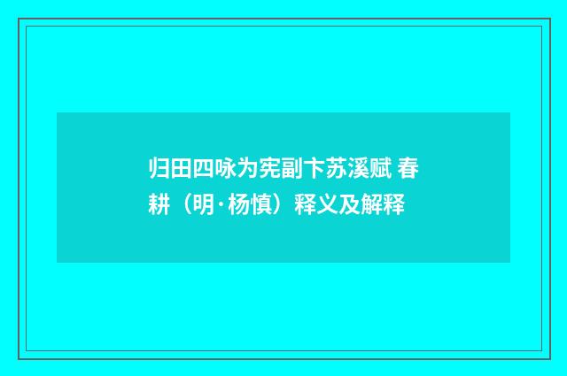 归田四咏为宪副卞苏溪赋 春耕（明·杨慎）释义及解释