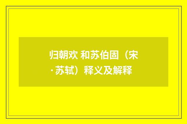 归朝欢 和苏伯固（宋·苏轼）释义及解释