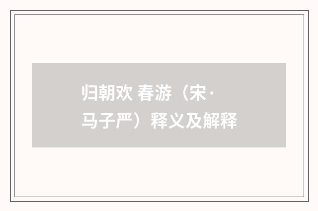 归朝欢 春游（宋·马子严）释义及解释