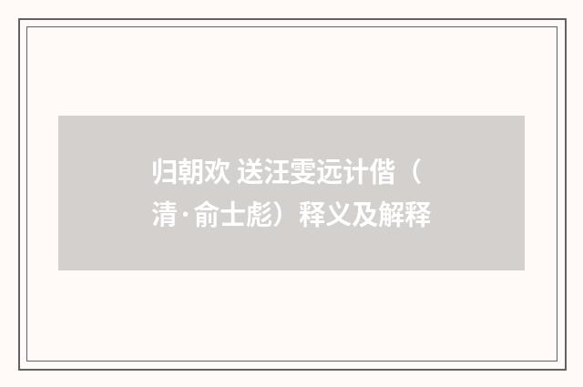 归朝欢 送汪雯远计偕（清·俞士彪）释义及解释