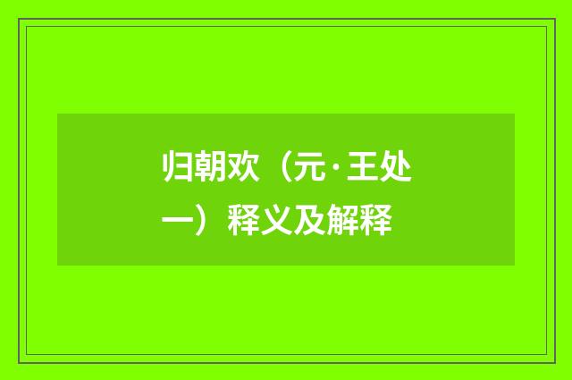 归朝欢（元·王处一）释义及解释