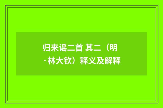 归来谣二首 其二（明·林大钦）释义及解释