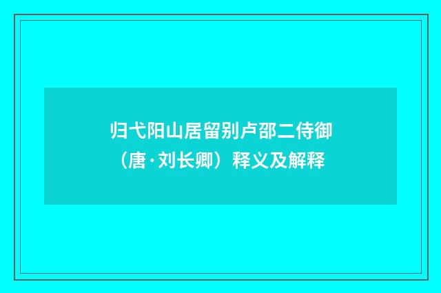 归弋阳山居留别卢邵二侍御（唐·刘长卿）释义及解释