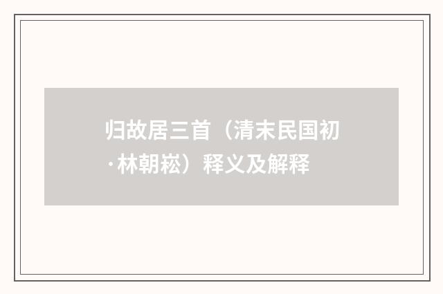 归故居三首（清末民国初·林朝崧）释义及解释
