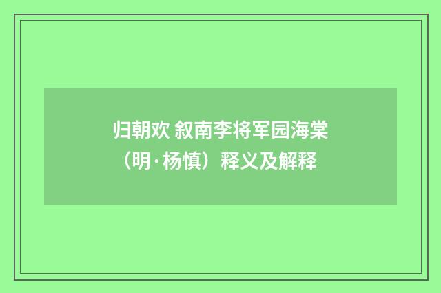 归朝欢 叙南李将军园海棠（明·杨慎）释义及解释