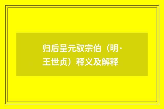 归后呈元驭宗伯（明·王世贞）释义及解释