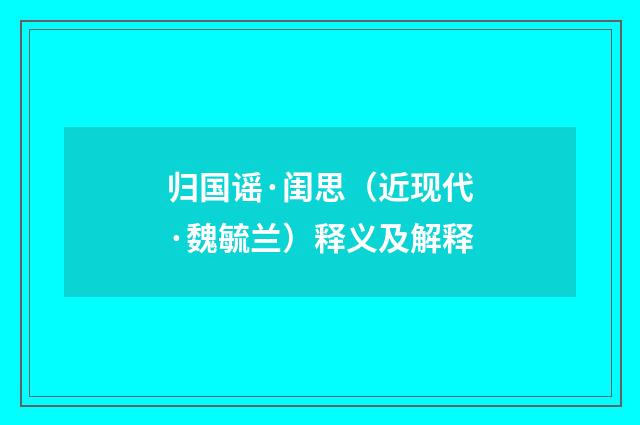 归国谣·闺思（近现代·魏毓兰）释义及解释