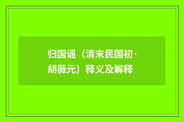归国谣（清末民国初·胡薇元）释义及解释