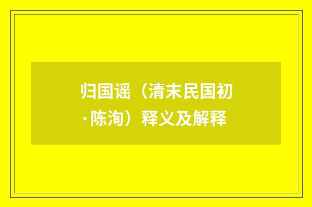 归国谣（清末民国初·陈洵）释义及解释