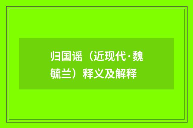 归国谣（近现代·魏毓兰）释义及解释