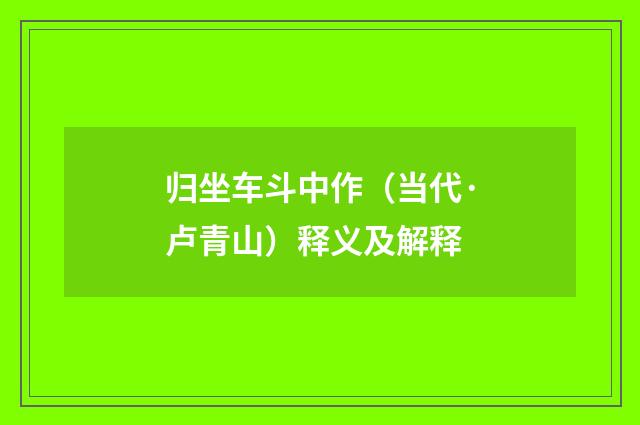 归坐车斗中作（当代·卢青山）释义及解释