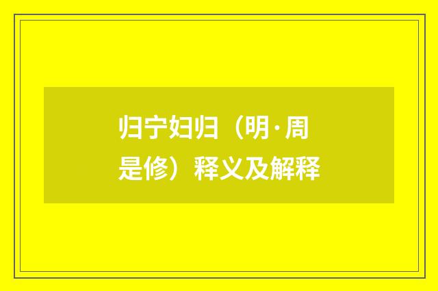 归宁妇归（明·周是修）释义及解释