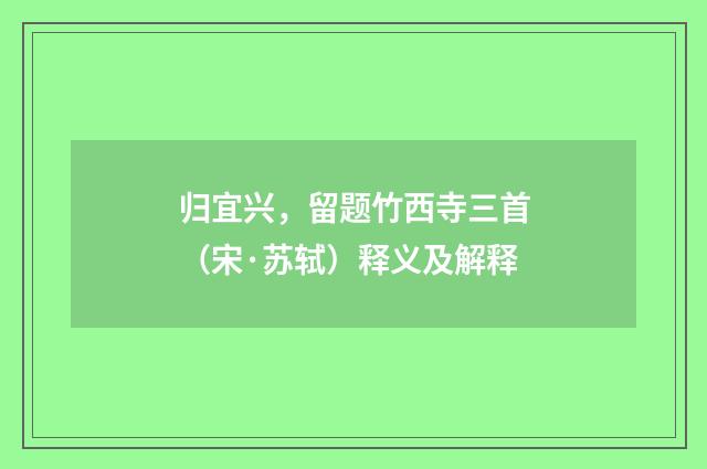归宜兴，留题竹西寺三首（宋·苏轼）释义及解释