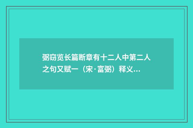 弼窃览长篇断章有十二人中第二人之句又赋一（宋·富弼）释义及解释