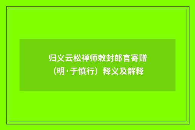 归义云松禅师敕封郎官寄赠（明·于慎行）释义及解释