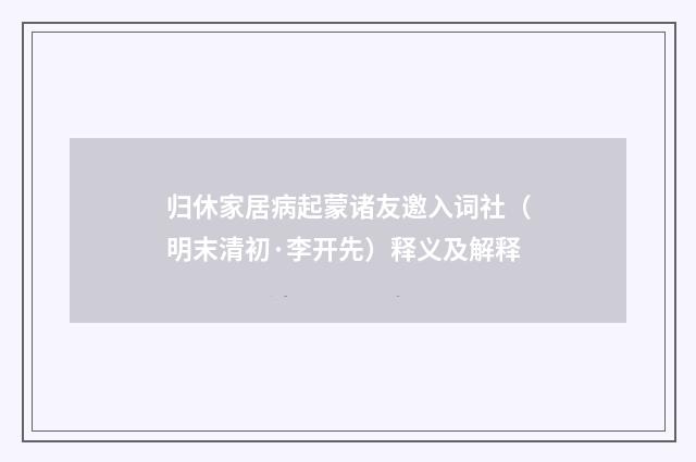 归休家居病起蒙诸友邀入词社（明末清初·李开先）释义及解释