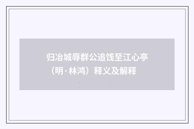 归冶城辱群公追饯至江心亭（明·林鸿）释义及解释