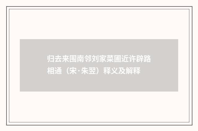 归去来围南邻刘家菜圃近许辟路相通（宋·朱翌）释义及解释