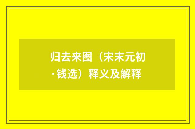归去来图（宋末元初·钱选）释义及解释