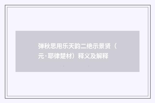 弹秋思用乐天韵二绝示景贤（元·耶律楚材）释义及解释