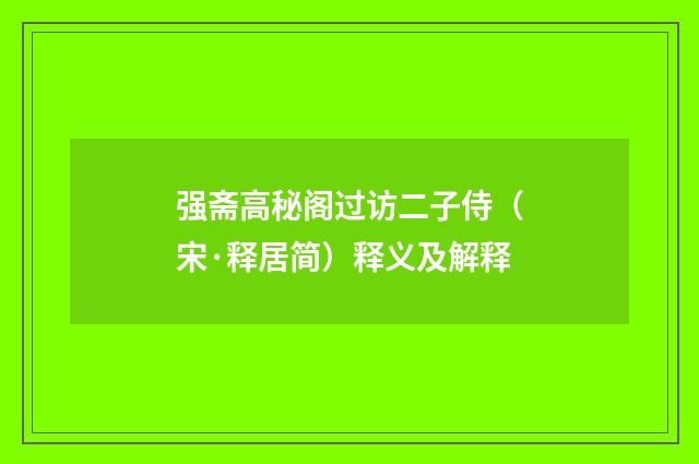 强斋高秘阁过访二子侍（宋·释居简）释义及解释