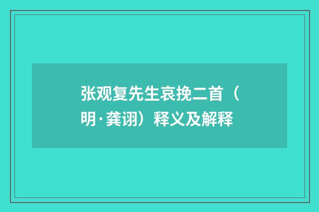 张观复先生哀挽二首（明·龚诩）释义及解释
