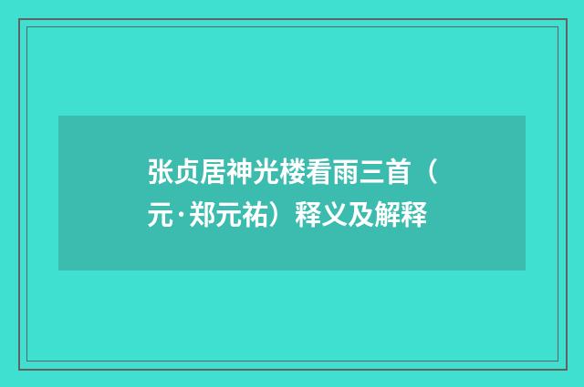 张贞居神光楼看雨三首（元·郑元祐）释义及解释