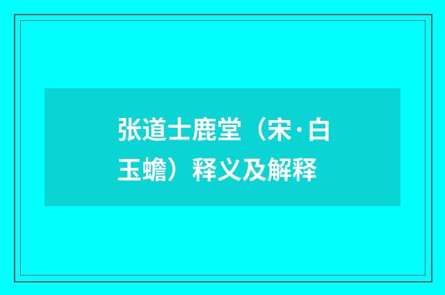 张道士鹿堂（宋·白玉蟾）释义及解释