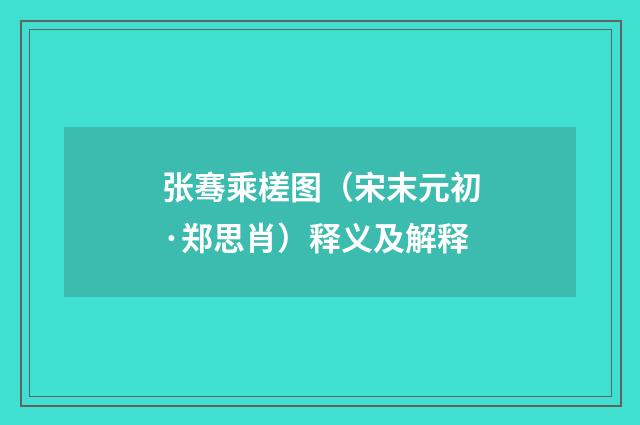 张骞乘槎图（宋末元初·郑思肖）释义及解释
