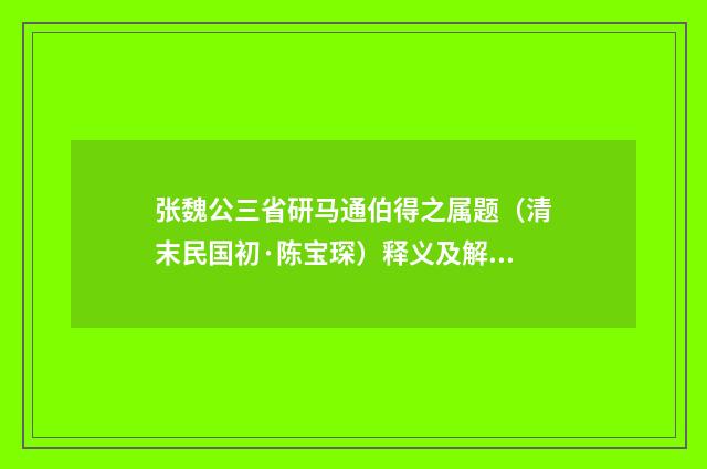 张魏公三省研马通伯得之属题（清末民国初·陈宝琛）释义及解释
