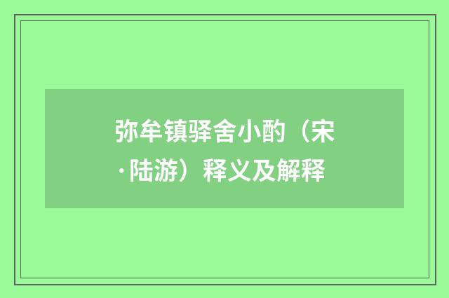 弥牟镇驿舍小酌（宋·陆游）释义及解释