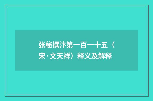 张秘撰汴第一百一十五（宋·文天祥）释义及解释