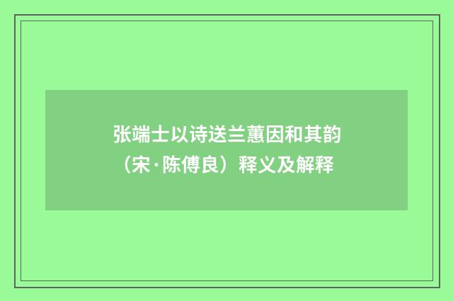 张端士以诗送兰蕙因和其韵（宋·陈傅良）释义及解释