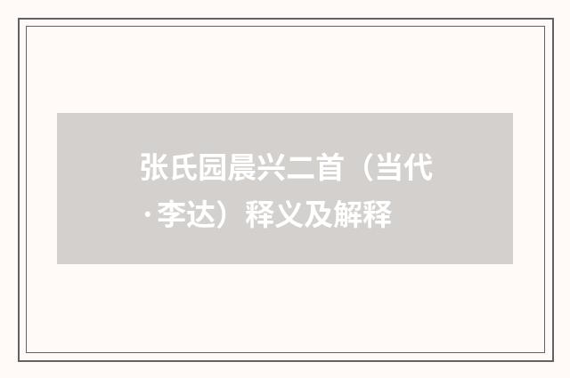 张氏园晨兴二首（当代·李达）释义及解释
