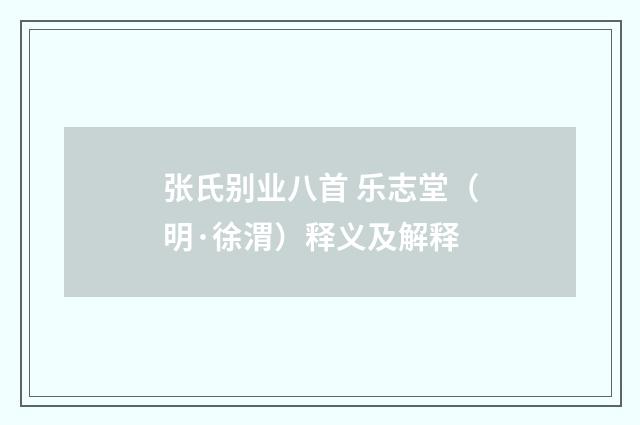 张氏别业八首 乐志堂（明·徐渭）释义及解释