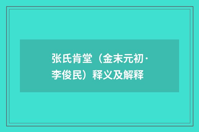 张氏肯堂（金末元初·李俊民）释义及解释