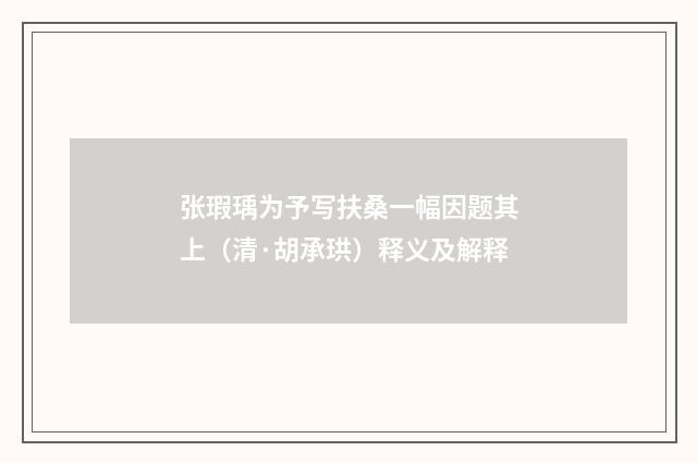 张瑕瑀为予写扶桑一幅因题其上（清·胡承珙）释义及解释