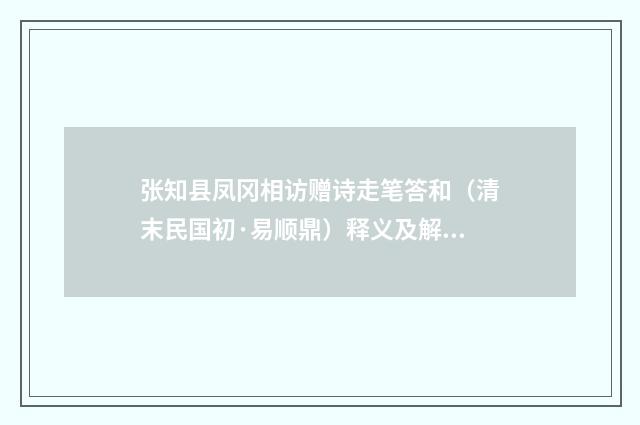 张知县凤冈相访赠诗走笔答和（清末民国初·易顺鼎）释义及解释