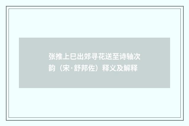 张推上巳出郊寻花送至诗轴次韵（宋·舒邦佐）释义及解释