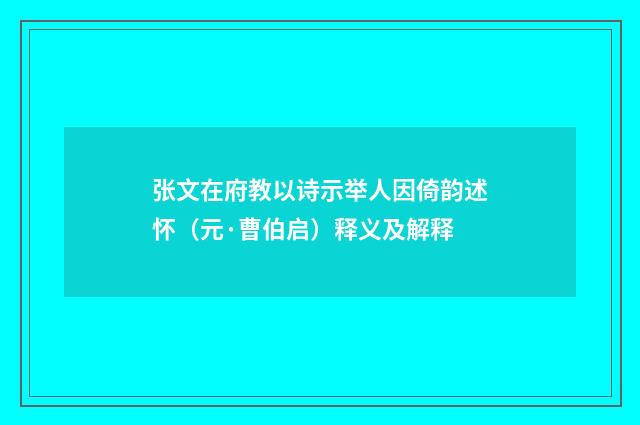 张文在府教以诗示举人因倚韵述怀（元·曹伯启）释义及解释