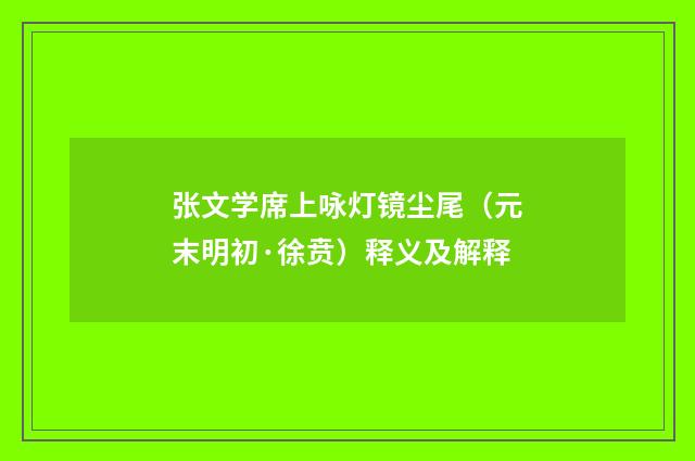 张文学席上咏灯镜尘尾（元末明初·徐贲）释义及解释