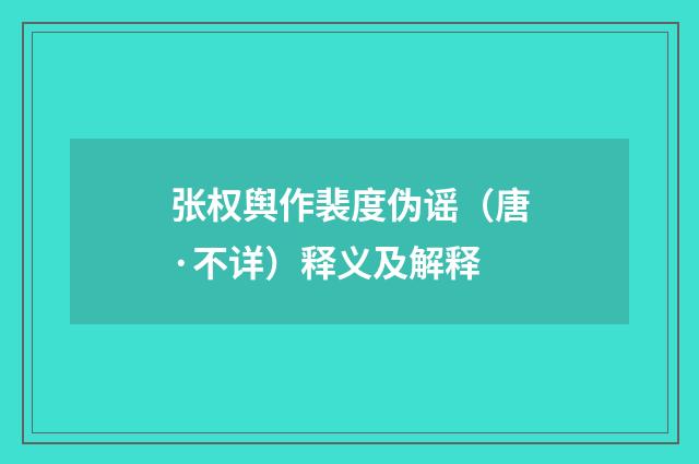 张权舆作裴度伪谣（唐·不详）释义及解释